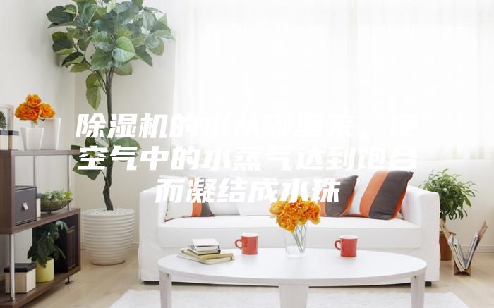 除濕機的水從哪里來，使空氣中的水蒸氣達到飽合而凝結成水珠
