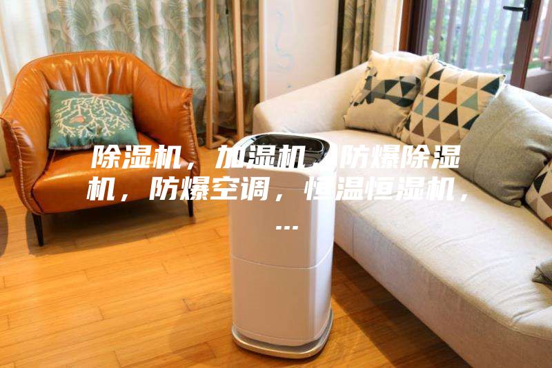 除濕機，加濕機，防爆除濕機，防爆空調，恒溫恒濕機， ...