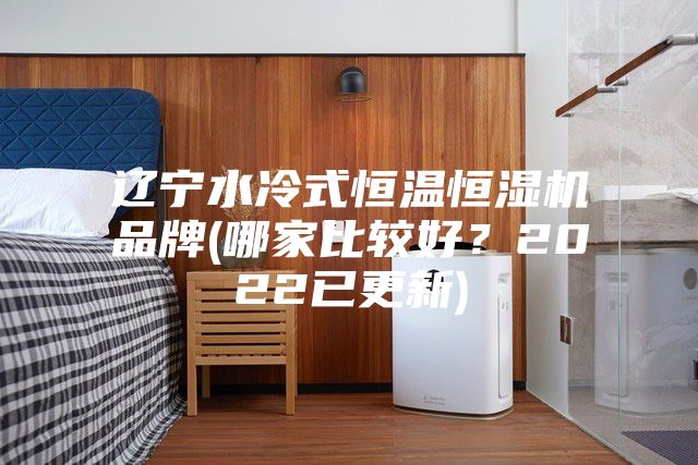 遼寧水冷式恒溫恒濕機品牌(哪家比較好？2022已更新)