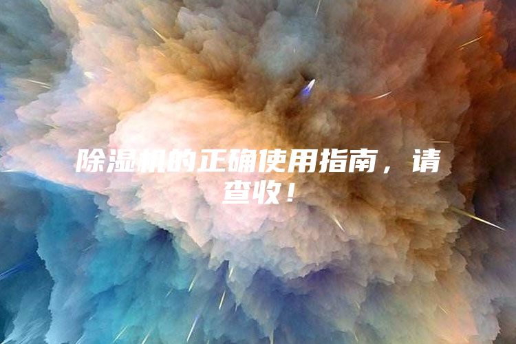 除濕機的正確使用指南，請查收！