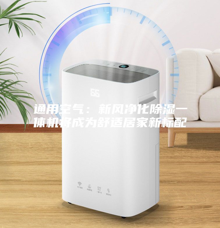 通用空氣：新風凈化除濕一體機將成為舒適居家新標配