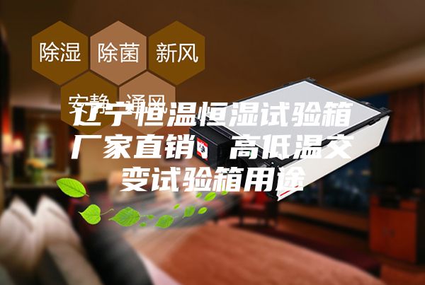 遼寧恒溫恒濕試驗箱廠家直銷、高低溫交變試驗箱用途