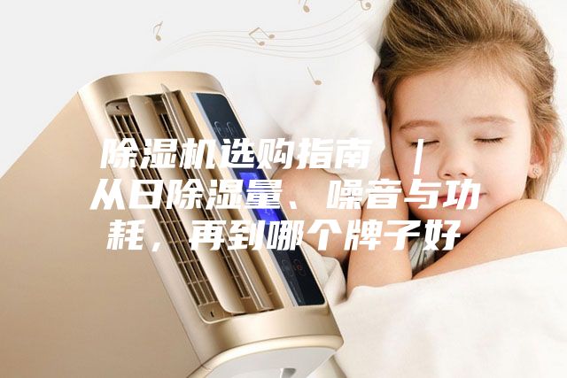 除濕機選購指南 ｜ 從日除濕量、噪音與功耗，再到哪個牌子好