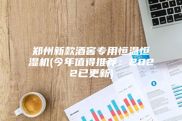 鄭州新款酒窖專用恒溫恒濕機(今年值得推薦：2022已更新)