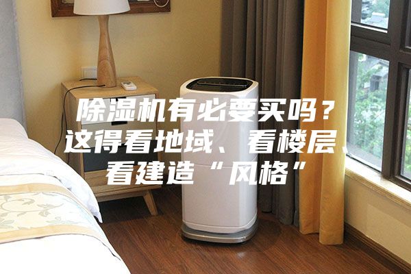 除濕機有必要買嗎？這得看地域、看樓層、看建造“風格”