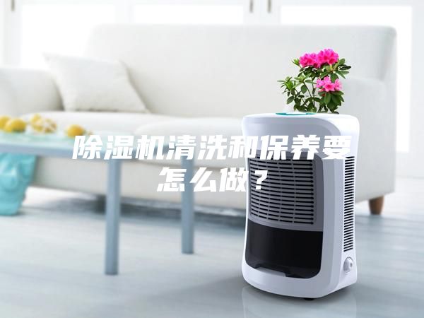 除濕機清洗和保養要怎么做？