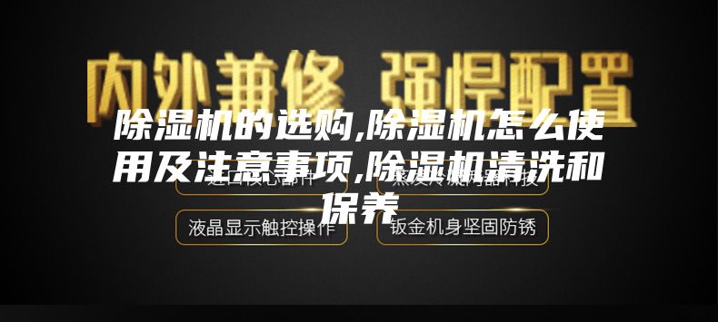 除濕機的選購,除濕機怎么使用及注意事項,除濕機清洗和保養