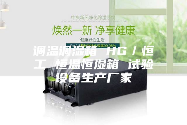 調溫調濕箱 HG／恒工 恒溫恒濕箱 試驗設備生產廠家