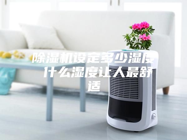 除濕機設定多少濕度 什么濕度讓人最舒適