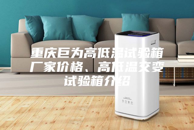 重慶巨為高低溫試驗箱廠家價格、高低溫交變試驗箱介紹