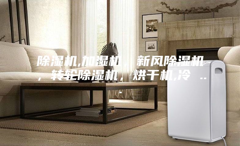 除濕機,加濕機，新風除濕機，轉輪除濕機，烘干機,冷 ...