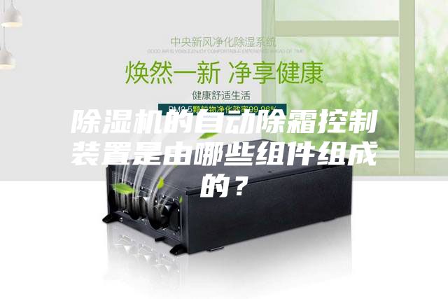 除濕機的自動除霜控制裝置是由哪些組件組成的？