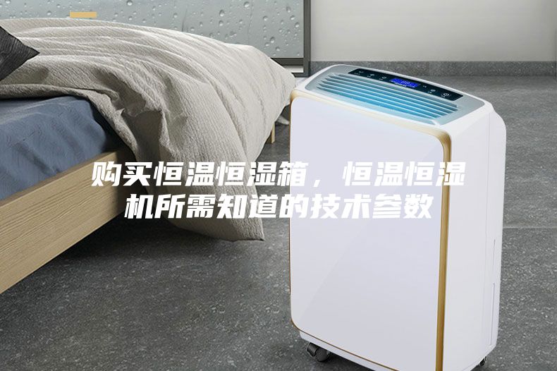 購買恒溫恒濕箱，恒溫恒濕機所需知道的技術參數