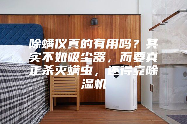 除螨儀真的有用嗎？其實不如吸塵器，而要真正殺滅螨蟲，還得靠除濕機