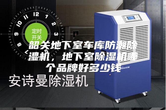 韶關地下室車庫防潮除濕機，地下室除濕機哪個品牌好多少錢
