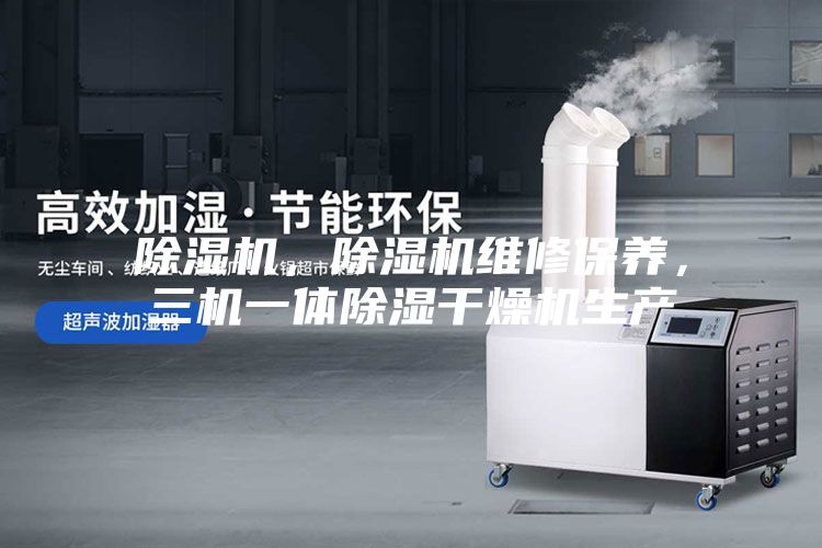 除濕機，除濕機維修保養，三機一體除濕干燥機生產