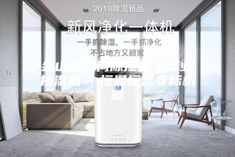 金山區車間除濕機，工業抽濕機  恒溫恒濕非標機器