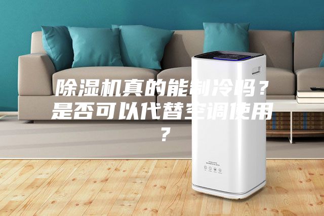 除濕機真的能制冷嗎？是否可以代替空調使用？