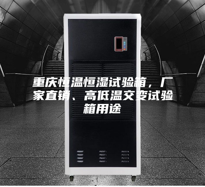 重慶恒溫恒濕試驗箱，廠家直銷、高低溫交變試驗箱用途