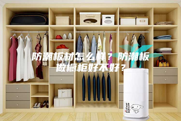 防潮板材怎么樣？防潮板做櫥柜好不好？