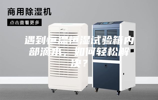 遇到恒溫恒濕試驗箱內部滴水，如何輕松解決？