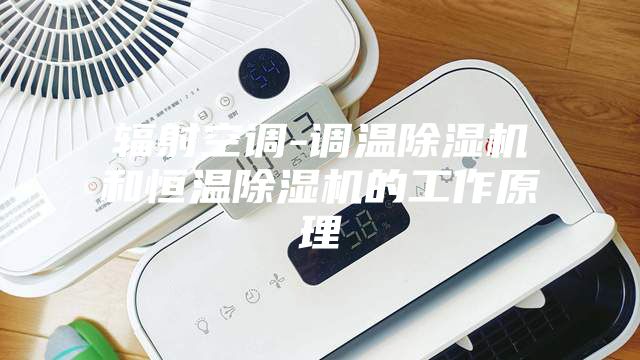 輻射空調-調溫除濕機和恒溫除濕機的工作原理