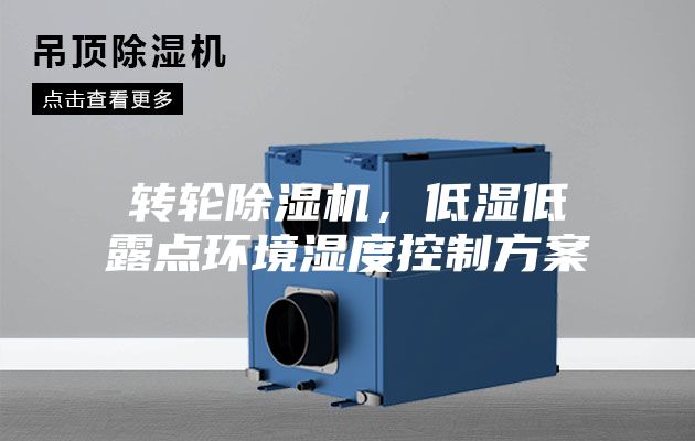 轉輪除濕機，低濕低露點環境濕度控制方案