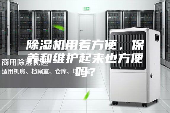 除濕機用著方便，保養和維護起來也方便嗎？