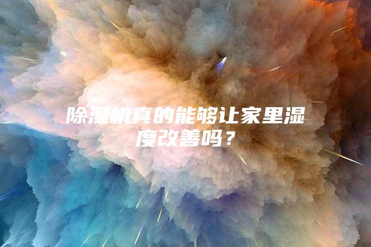 除濕機真的能夠讓家里濕度改善嗎？