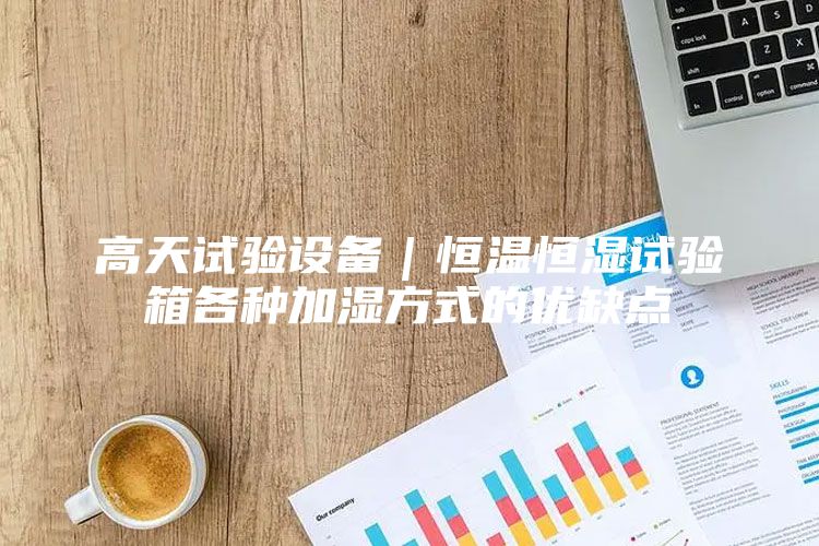 高天試驗設備｜恒溫恒濕試驗箱各種加濕方式的優缺點