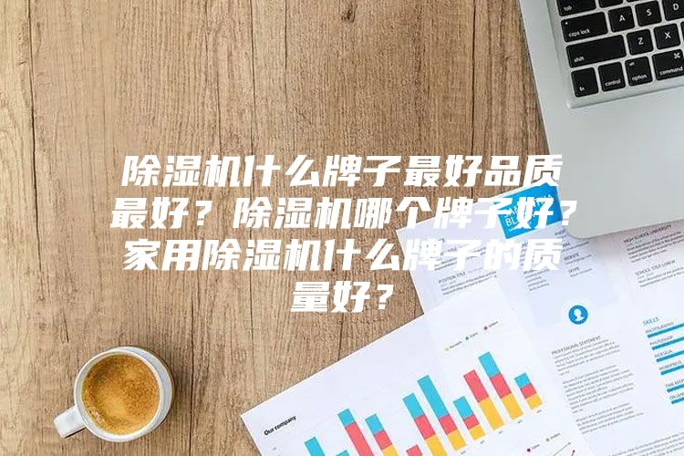 除濕機什么牌子最好品質最好？除濕機哪個牌子好？家用除濕機什么牌子的質量好？