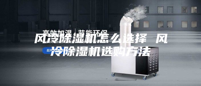 風冷除濕機怎么選擇 風冷除濕機選購方法