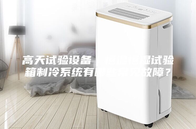 高天試驗設備｜恒溫恒濕試驗箱制冷系統有哪些常見故障？