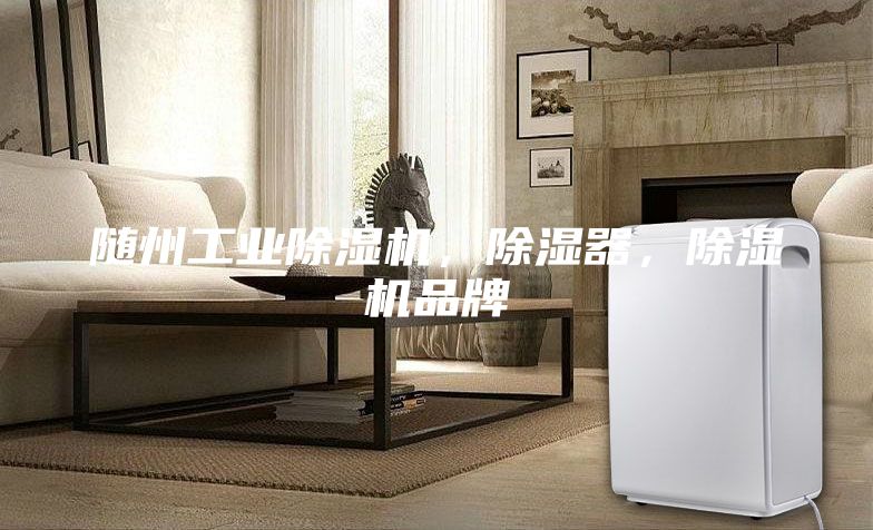 隨州工業除濕機，除濕器，除濕機品牌