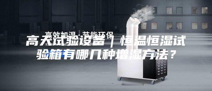 高天試驗設備｜恒溫恒濕試驗箱有哪幾種增濕方法？