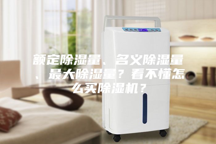 額定除濕量、名義除濕量、最大除濕量？看不懂怎么買除濕機？