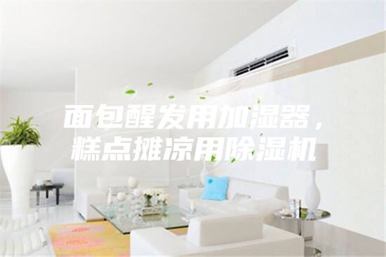 面包醒發用加濕器，糕點攤涼用除濕機