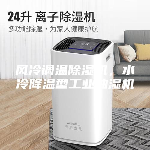 風冷調溫除濕機，水冷降溫型工業抽濕機