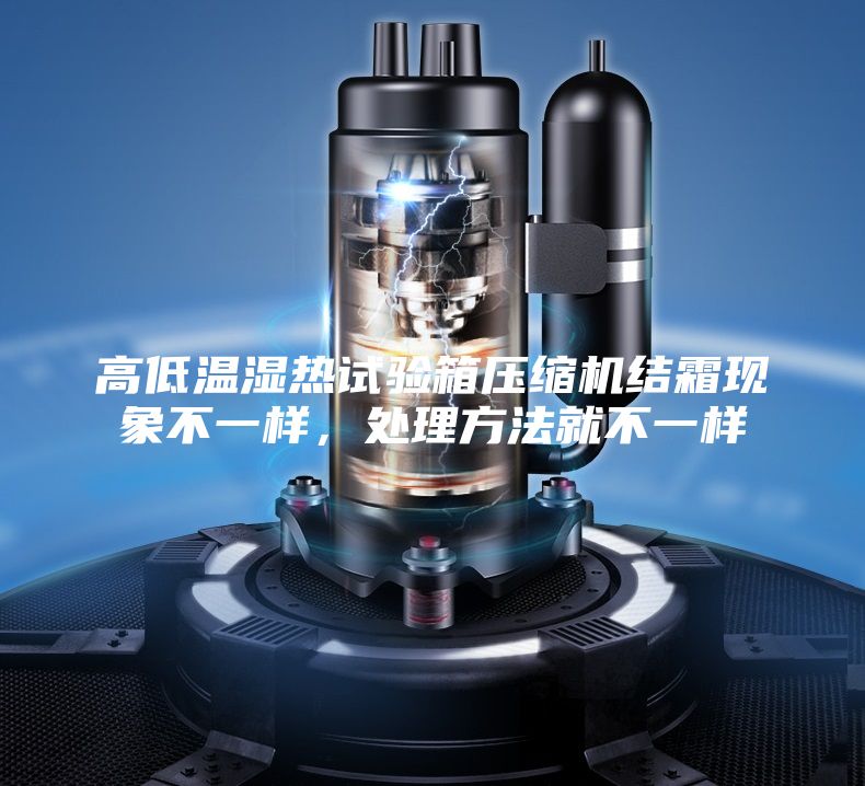 高低溫濕熱試驗箱壓縮機結霜現象不一樣，處理方法就不一樣