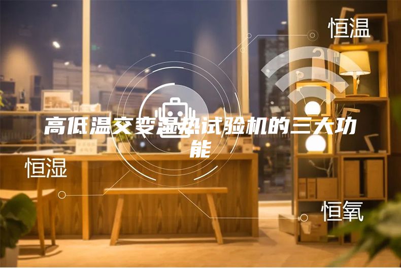高低溫交變濕熱試驗機的三大功能