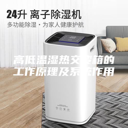 高低溫濕熱交變箱的工作原理及系統作用