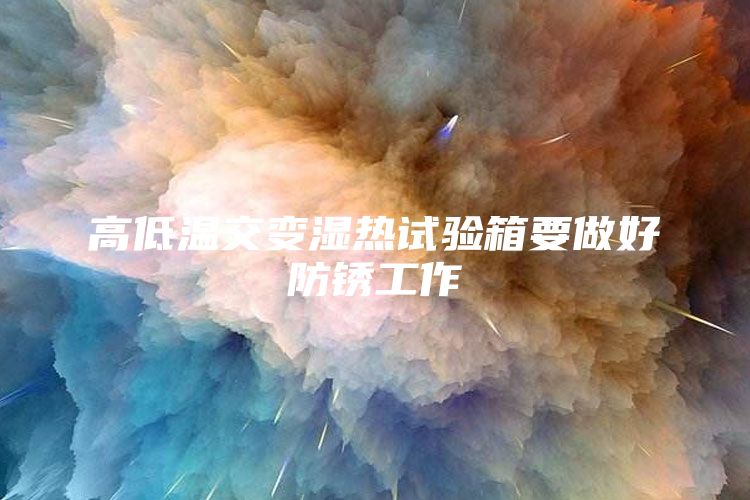 高低溫交變濕熱試驗箱要做好防銹工作