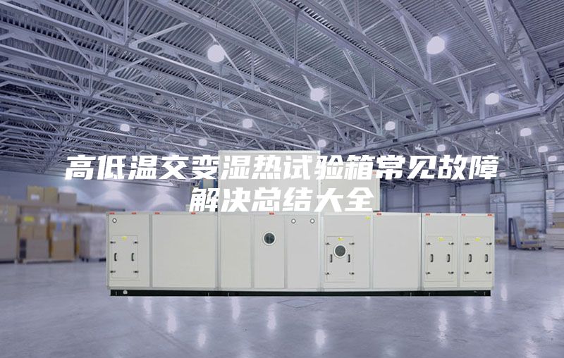 高低溫交變濕熱試驗箱常見故障解決總結大全